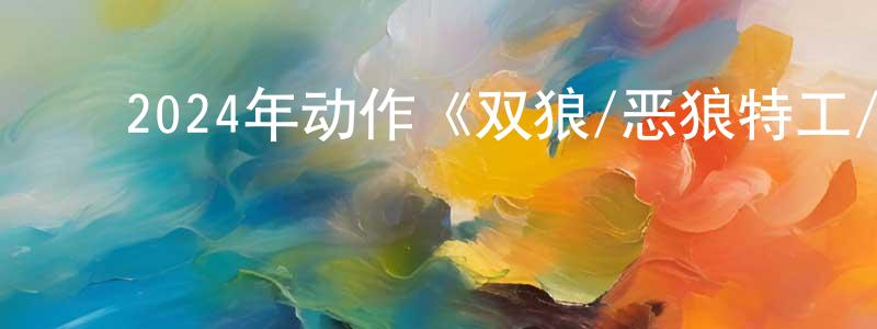 ﻿柴艳芬的动漫综艺大全,﻿2024年动作《双狼/恶狼特工/孤狼同谋》BD中英双字迅雷下载_电影天堂